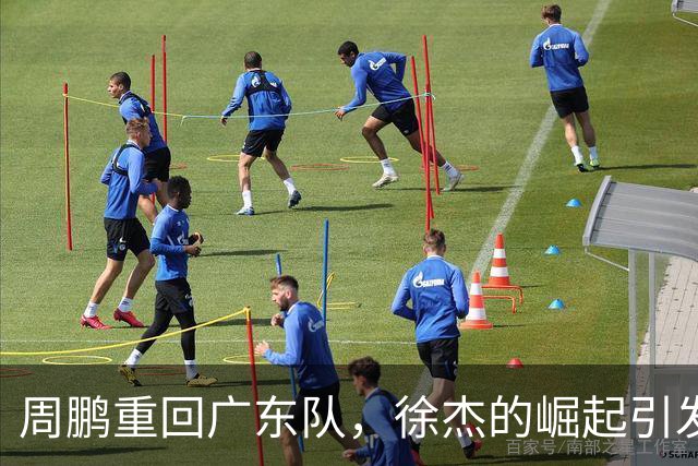 周鹏重回广东队，徐杰的崛起引发期待